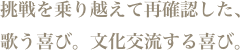 挑戦を乗り越えて再確認した、歌う喜び。文化交流する喜び。